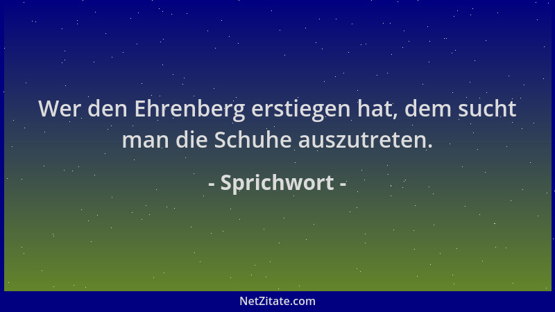 Sprichwort - Wer den Ehrenberg erstiegen hat, dem sucht man die Schuhe auszutreten....