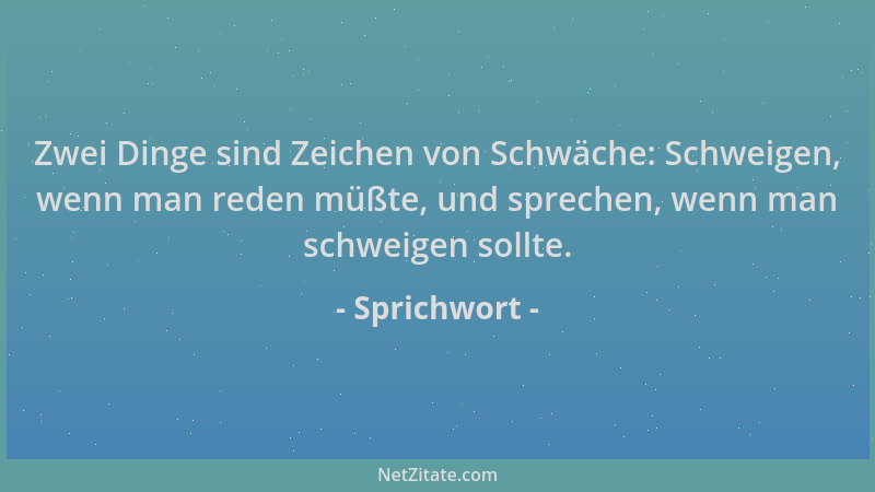 Sprichwort - Zwei Dinge sind Zeichen von Schwäche: Schweigen, wenn man reden müßte, und sprechen, wenn man schweigen sollte...