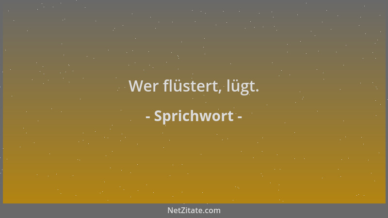 Sprichwort - Wer flüstert, lügt....