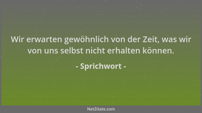 Sprichwort - Wir erwarten gewöhnlich von der Zeit, was wir von uns selbst nicht erhalten können....