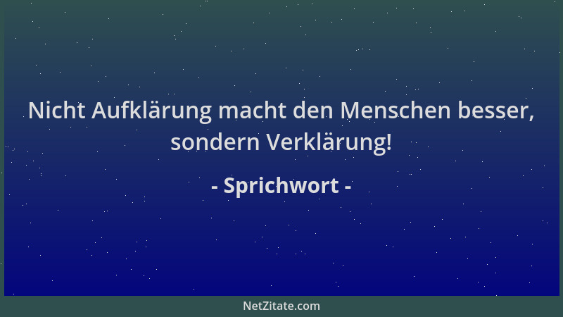 Sprichwort - Nicht Aufklärung macht den Menschen besser, sondern Verklärung!...