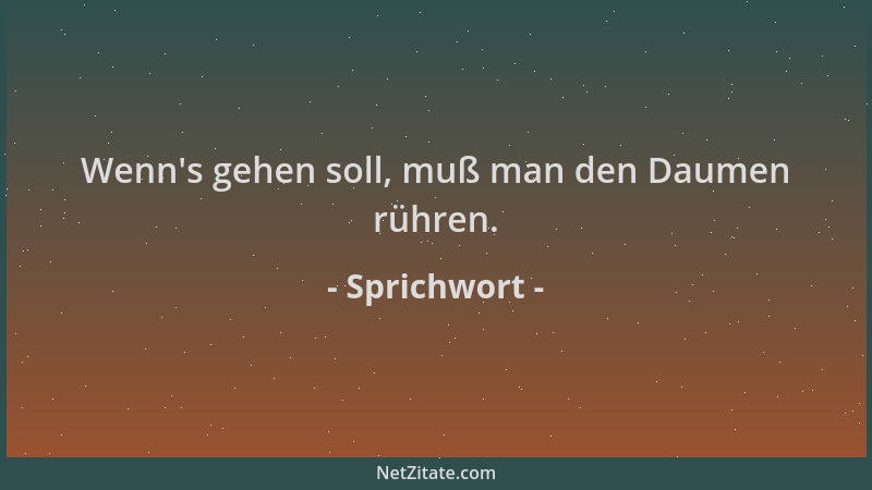 Sprichwort - Wenn 's gehen soll, muß man den Daumen rühren....