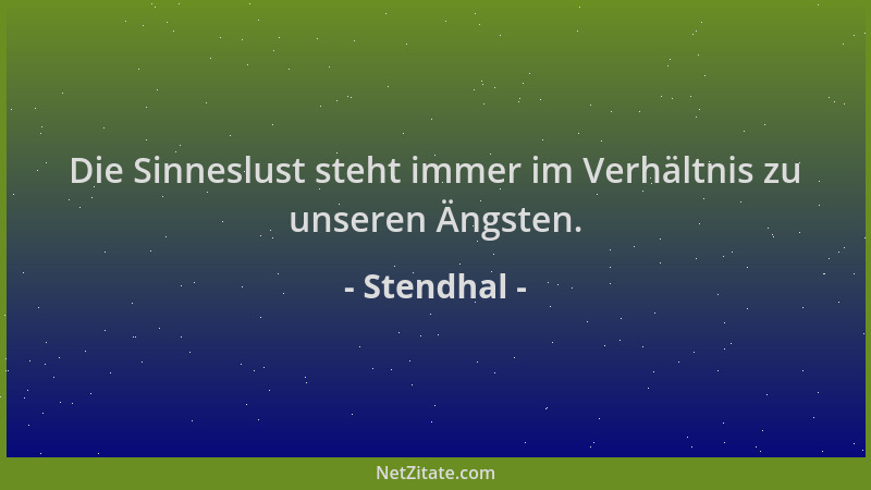 Stendhal - Die Sinneslust steht immer im Verhältnis zu unseren Ängsten....
