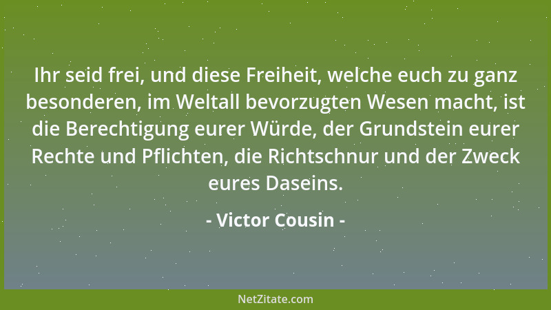 Victor Cousin - Ihr seid frei, und diese Freiheit, welche euch zu ganz besonderen, im Weltall bevorzugten Wesen macht, ist...