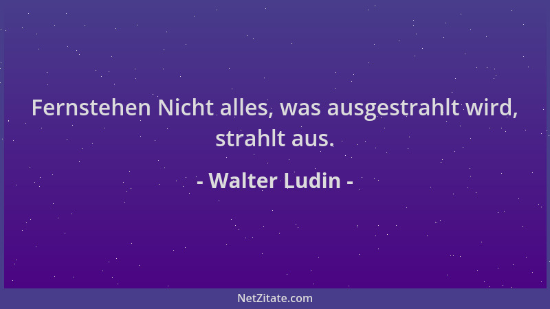 Walter Ludin - Fernstehen Nicht alles, was ausgestrahlt wird, strahlt aus....