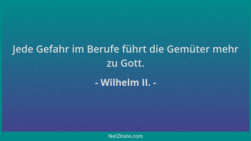 Wilhelm II. - Jede Gefahr im Berufe führt die Gemüter mehr zu Gott....