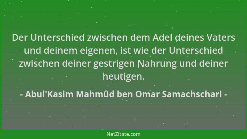 Abul'Kasim Mahmûd ben Omar Samachschari - Der Unterschied zwischen dem Adel deines Vaters und deinem eigenen, ist wie d...
