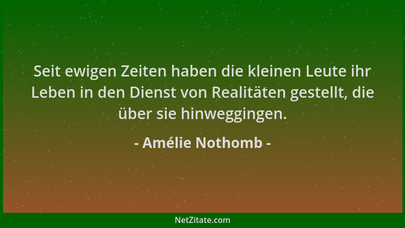 Amélie Nothomb - Seit ewigen Zeiten haben die kleinen Leute ihr Leben in den Dienst von Realitäten gestellt, die über sie h...