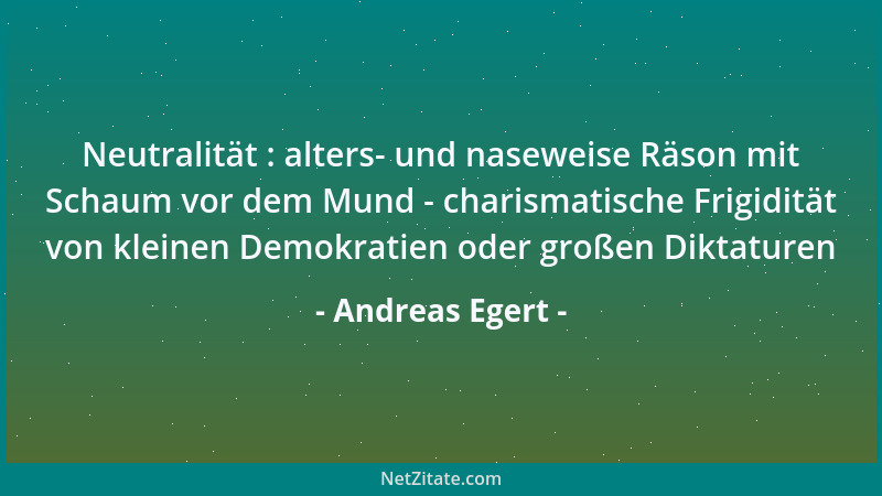 Andreas Egert - Neutralität : alters- und naseweise Räson mit Schaum vor dem Mund - charismatische Frigidität von kleinen D...