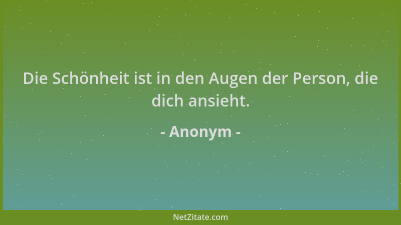 Anonym - Die Schönheit ist in den Augen der Person, die dich ansieht....