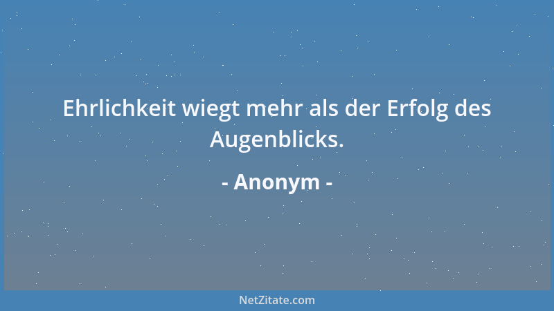 Anonym - Ehrlichkeit wiegt mehr als der Erfolg des Augenblicks....
