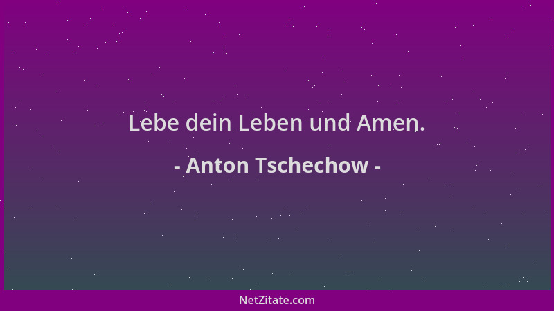 Anton Tschechow - Lebe dein Leben und Amen....