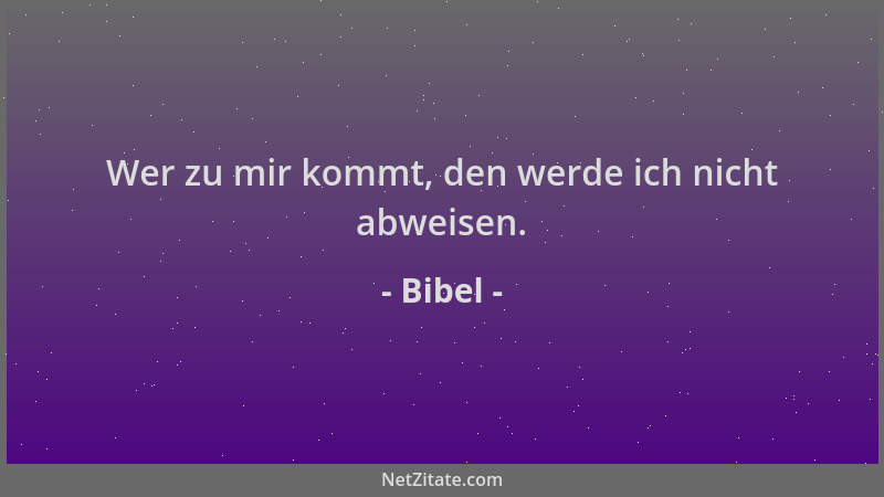 Bibel - Wer zu mir kommt, den werde ich nicht abweisen....