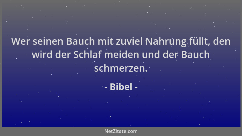 Bibel - Wer seinen Bauch mit zuviel Nahrung füllt, den wird der Schlaf meiden und der Bauch schmerzen....