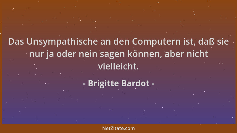 Brigitte Bardot - Das Unsympathische an den Computern ist, daß sie nur ja oder nein sagen können, aber nicht vielleicht....