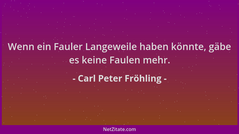 Carl Peter Fröhling - Wenn ein Fauler Langeweile haben könnte, gäbe es keine Faulen mehr....