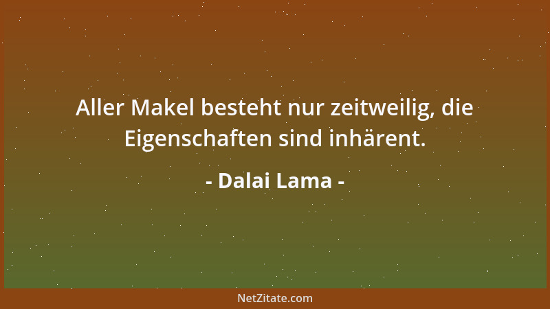 Dalai Lama - Aller Makel besteht nur zeitweilig, die Eigenschaften sind inhärent....