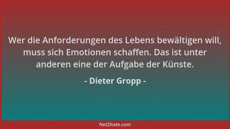 Dieter Gropp - Wer die Anforderungen des Lebens bewältigen will, muss sich Emotionen schaffen. Das ist unter anderen eine d...