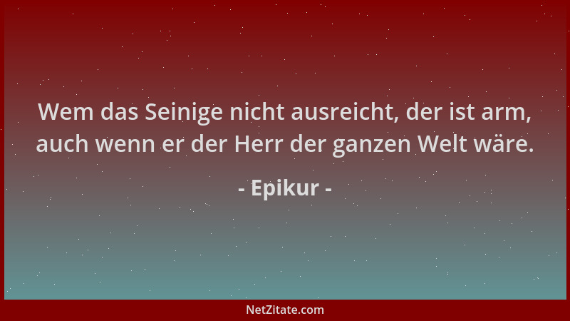 Epikur - Wem das Seinige nicht ausreicht, der ist arm, auch wenn er der Herr der ganzen Welt wäre....