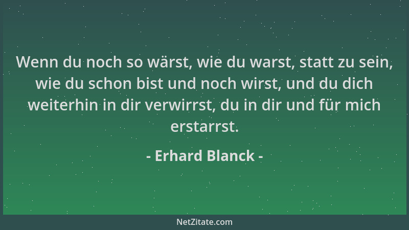 Erhard Blanck - Wenn du noch so wärst, wie du warst, statt zu sein, wie du schon bist und noch wirst, und du dich weiterhin...