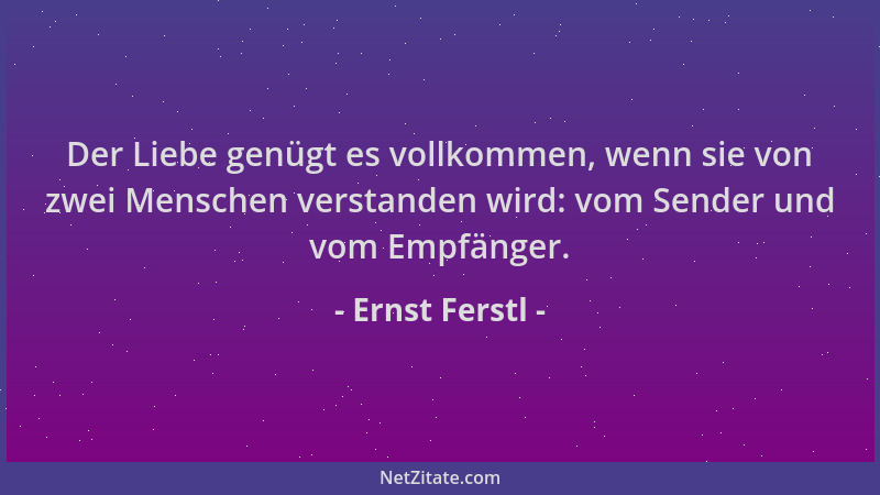 Ernst Ferstl - Der Liebe genügt es vollkommen, wenn sie von zwei Menschen verstanden wird: vom Sender und vom Empfänger....