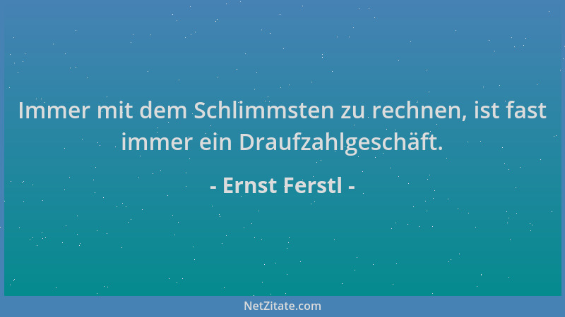 Ernst Ferstl - Immer mit dem Schlimmsten zu rechnen, ist fast immer ein Draufzahlgeschäft....