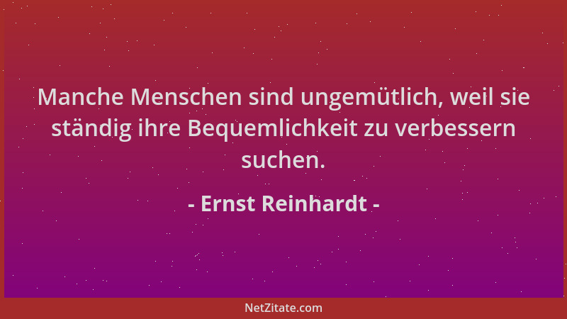 Ernst Reinhardt - Manche Menschen sind ungemütlich, weil sie ständig ihre Bequemlichkeit zu verbessern suchen....