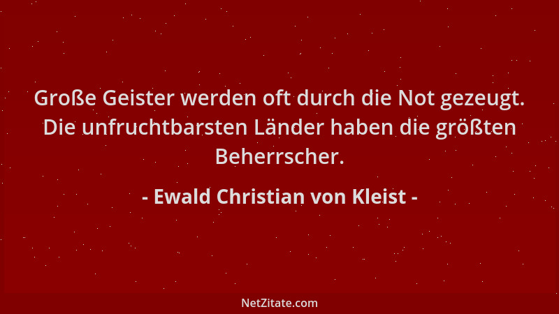 Ewald Christian von Kleist - Große Geister werden oft durch die Not gezeugt. Die unfruchtbarsten Länder haben die größten B...