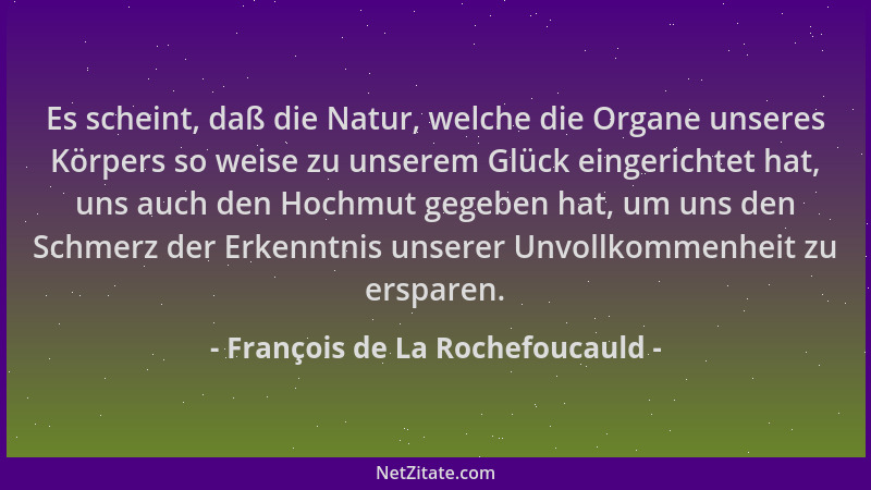 François de La Rochefoucauld - Es scheint, daß die Natur, welche die Organe unseres Körpers so weise zu unserem Glück einge...