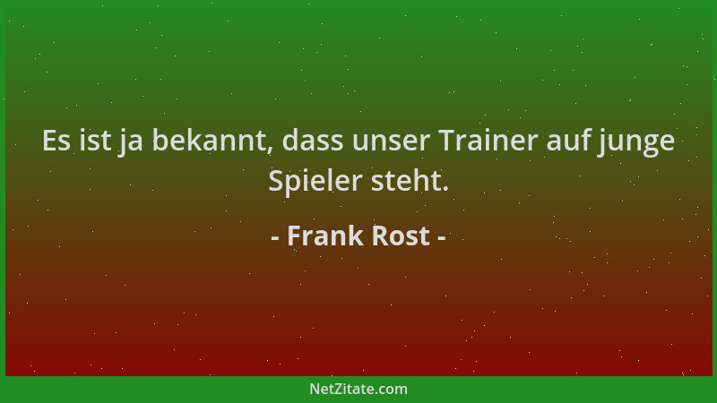 Frank Rost - Es ist ja bekannt, dass unser Trainer auf junge Spieler steht....