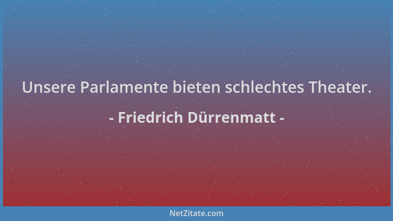 Friedrich Dürrenmatt - Unsere Parlamente bieten schlechtes Theater....