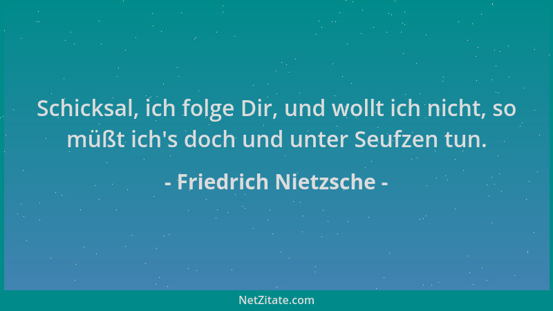 Friedrich Nietzsche - Schicksal, ich folge Dir, und wollt ich nicht, so müßt ich 's doch und unter Seufzen tun....