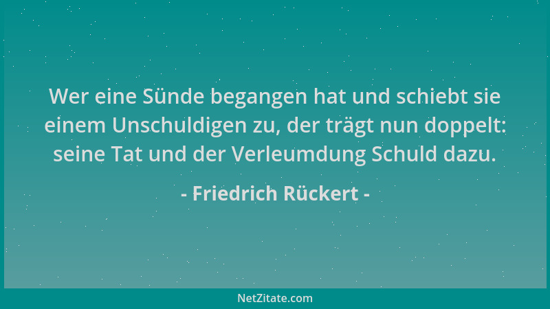 Friedrich Rückert - Wer eine Sünde begangen hat und schiebt sie einem Unschuldigen zu, der trägt nun doppelt: seine Tat und...