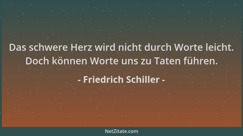 Friedrich Schiller - Das schwere Herz wird nicht durch Worte leicht. Doch können Worte uns zu Taten führen....