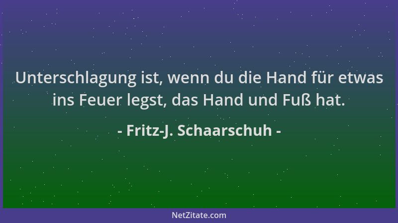Fritz-J. Schaarschuh - Unterschlagung ist, wenn du die Hand für etwas ins Feuer legst, das Hand und Fuß hat....