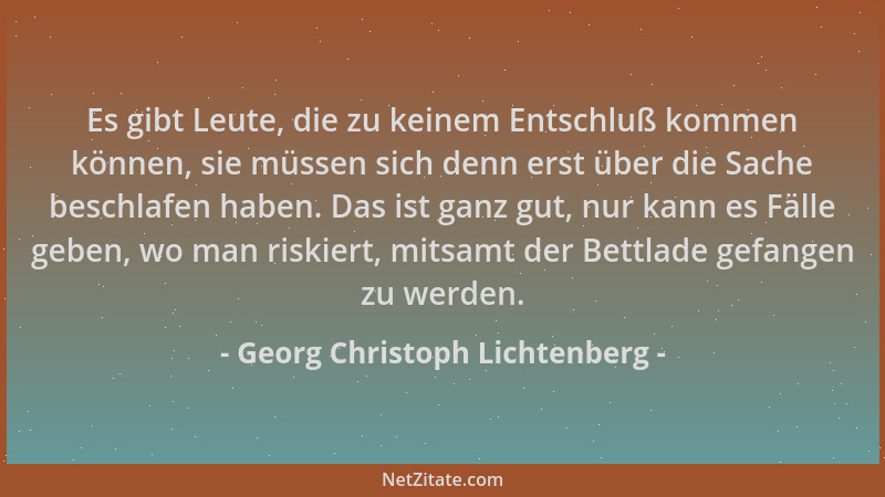 Georg Christoph Lichtenberg - Es gibt Leute, die zu keinem Entschluß kommen können, sie müssen sich denn erst über die Sach...