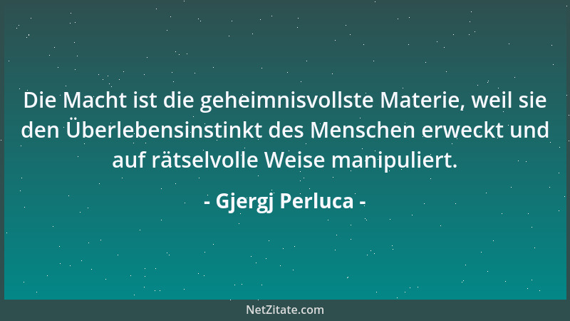 Gjergj Perluca - Die Macht ist die geheimnisvollste Materie, weil sie den Überlebensinstinkt des Menschen erweckt und auf r...