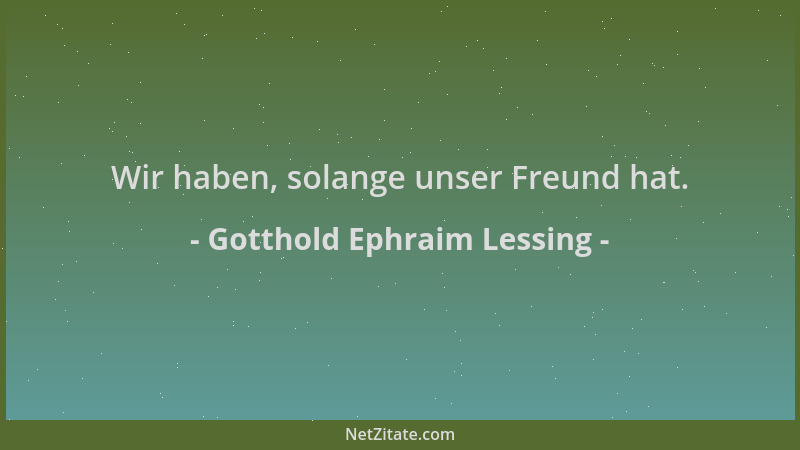 Gotthold Ephraim Lessing - Wir haben, solange unser Freund hat....