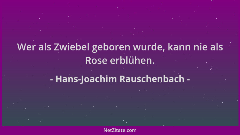 Hans-Joachim Rauschenbach - Wer als Zwiebel geboren wurde, kann nie als Rose erblühen....