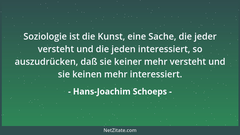 Hans-Joachim Schoeps - Soziologie ist die Kunst, eine Sache, die jeder versteht und die jeden interessiert, so auszudrücken...