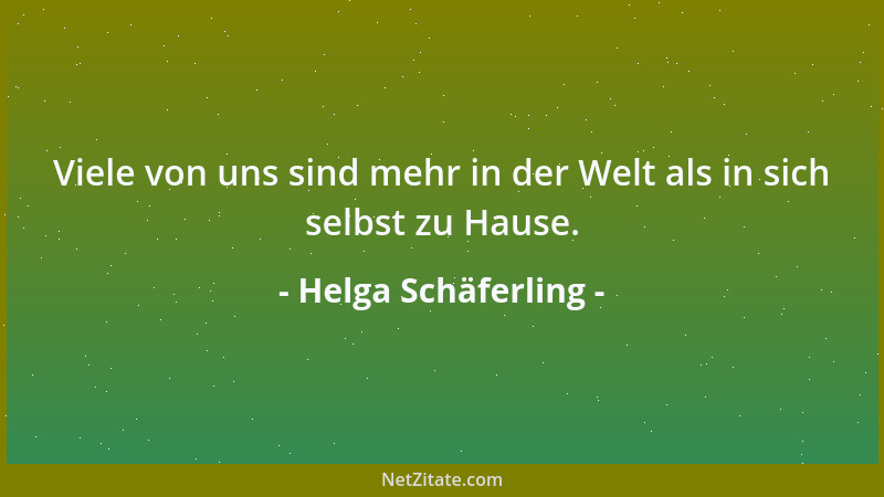 Helga Schäferling - Viele von uns sind mehr in der Welt als in sich selbst zu Hause....