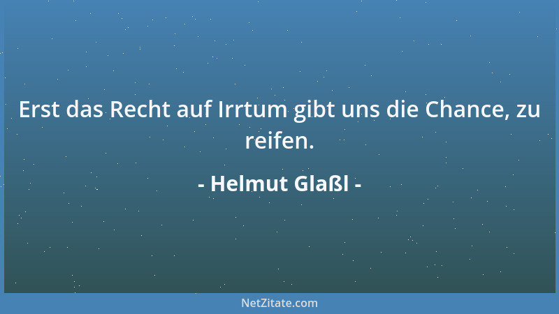 Helmut Glaßl - Erst das Recht auf Irrtum gibt uns die Chance, zu reifen....