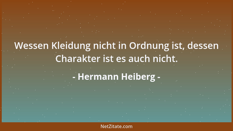 Hermann Heiberg - Wessen Kleidung nicht in Ordnung ist, dessen Charakter ist es auch nicht....