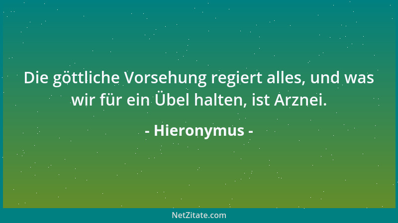 Hieronymus - Die göttliche Vorsehung regiert alles, und was wir für ein Übel halten, ist Arznei....