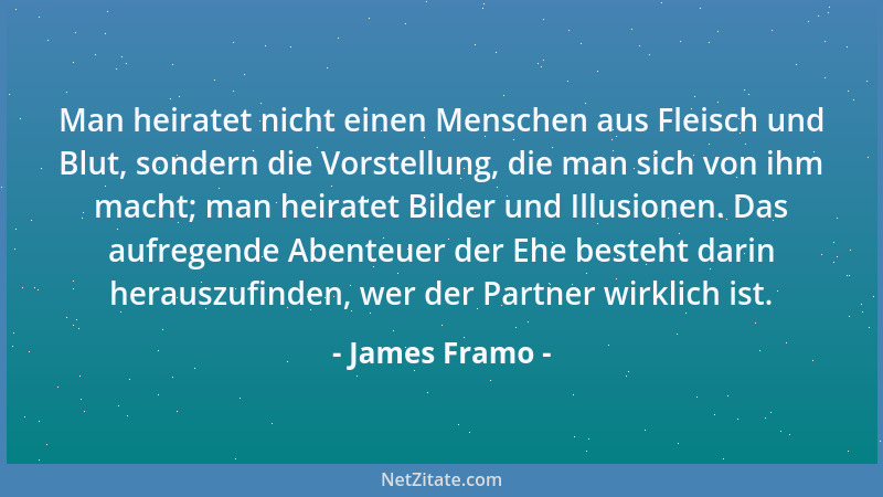 James Framo - Man heiratet nicht einen Menschen aus Fleisch und Blut, sondern die Vorstellung, die man sich von ihm macht;...
