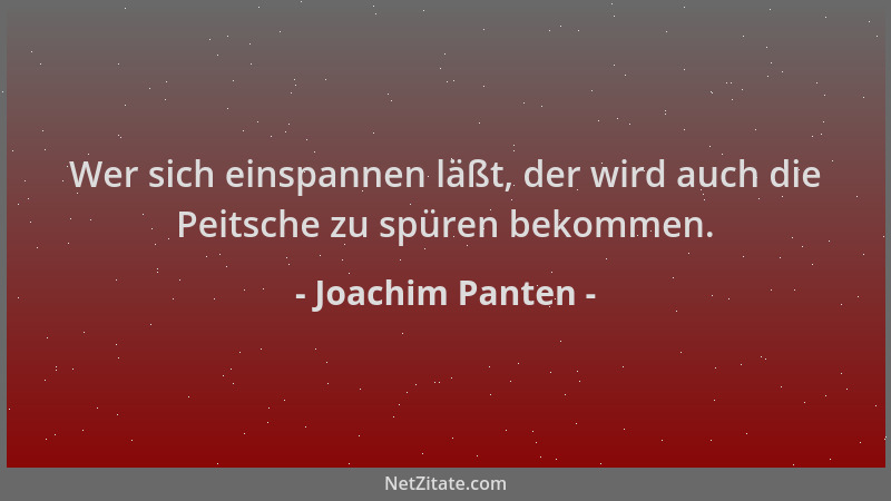 Joachim Panten - Wer sich einspannen läßt, der wird auch die Peitsche zu spüren bekommen....