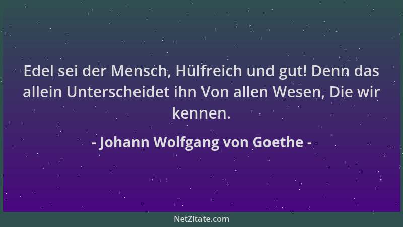 Johann Wolfgang von Goethe - Edel sei der Mensch, Hülfreich und gut! Denn das allein Unterscheidet ihn Von allen Wesen, Die...