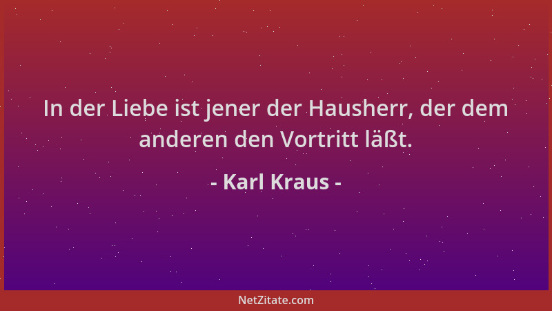 Karl Kraus - In der Liebe ist jener der Hausherr, der dem anderen den Vortritt läßt....