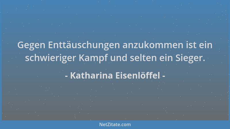 Katharina Eisenlöffel - Gegen Enttäuschungen anzukommen ist ein schwieriger Kampf und selten ein Sieger....
