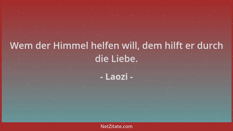 Laozi - Wem der Himmel helfen will, dem hilft er durch die Liebe....